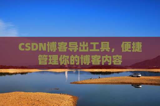 CSDN博客导出工具，便捷管理你的博客内容